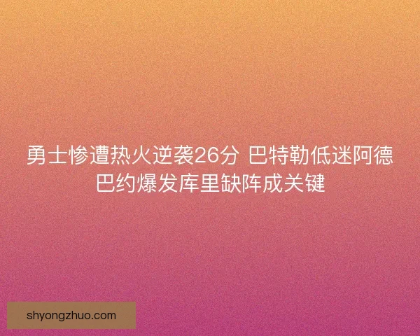勇士惨遭热火逆袭26分 巴特勒低迷阿德巴约爆发库里缺阵成关键