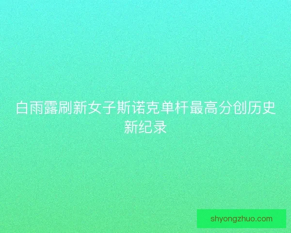 白雨露刷新女子斯诺克单杆最高分创历史新纪录