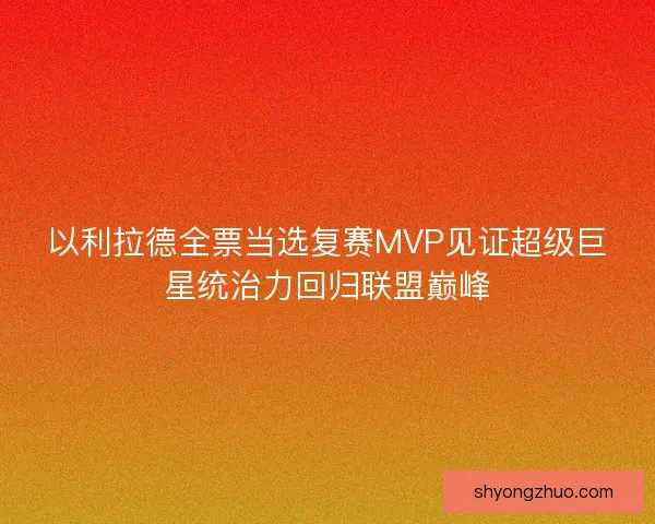 以利拉德全票当选复赛MVP见证超级巨星统治力回归联盟巅峰