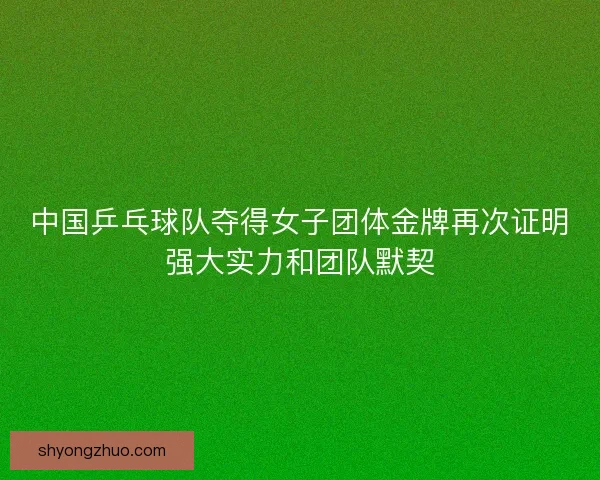 中国乒乓球队夺得女子团体金牌再次证明强大实力和团队默契