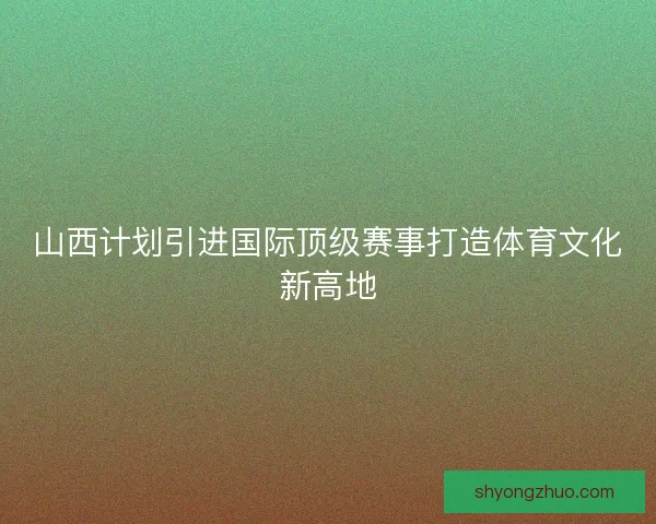 山西计划引进国际顶级赛事打造体育文化新高地