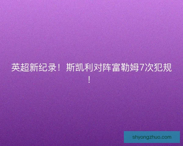 英超新纪录！斯凯利对阵富勒姆7次犯规！